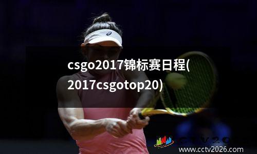 csgo2017锦标赛日程(2017csgotop20)