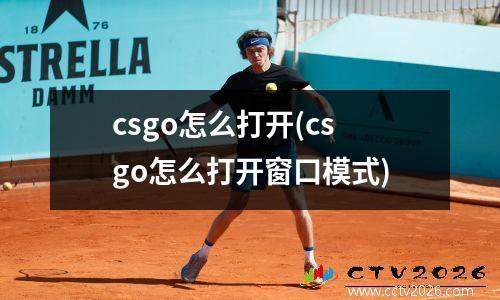 csgo怎么打开(csgo怎么打开窗口模式)