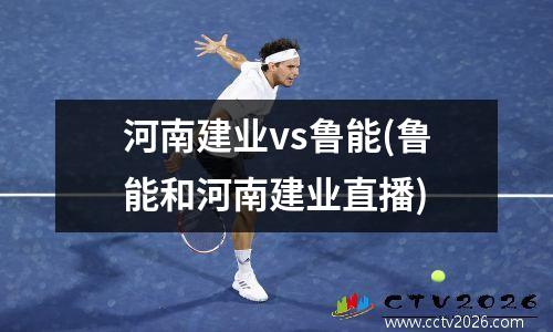河南建业vs鲁能(鲁能和河南建业直播)
