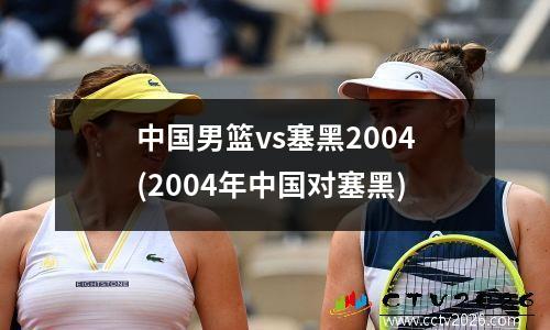中国男篮vs塞黑2004(2004年中国对塞黑)
