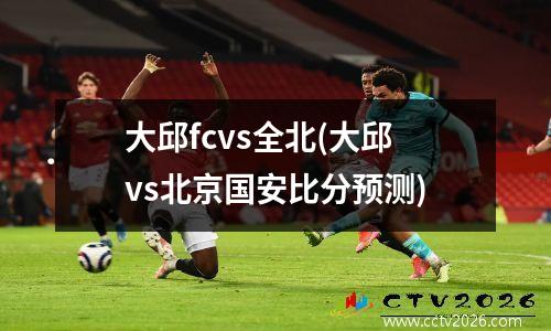 大邱fcvs全北(大邱vs北京国安比分预测)