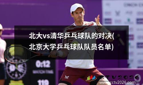 北大vs清华乒乓球队的对决(北京大学乒乓球队队员名单)