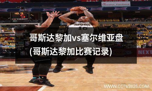 哥斯达黎加vs塞尔维亚盘(哥斯达黎加比赛记录)