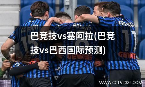 巴竞技vs塞阿拉(巴竞技vs巴西国际预测)