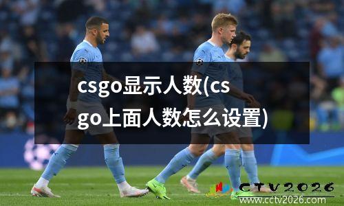 csgo显示人数(csgo上面人数怎么设置)