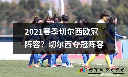 2021赛季切尔西欧冠阵容？切尔西夺冠阵容