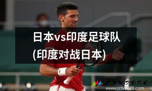 日本vs印度足球队(印度对战日本)