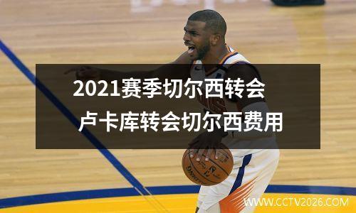 2021赛季切尔西转会 卢卡库转会切尔西费用