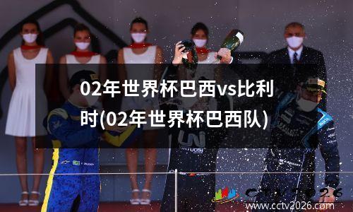02年世界杯巴西vs比利时(02年世界杯巴西队)