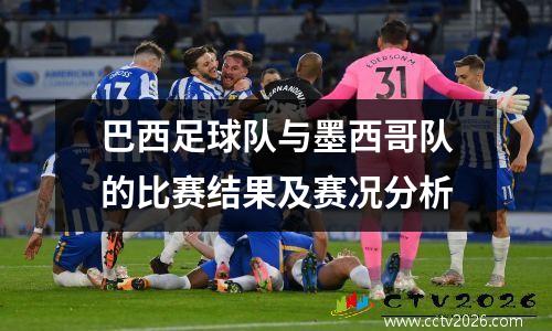 巴西足球队与墨西哥队的比赛结果及赛况分析