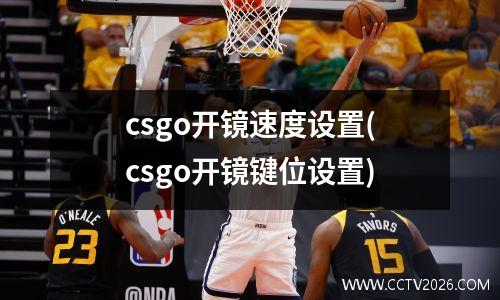 csgo开镜速度设置(csgo开镜键位设置)