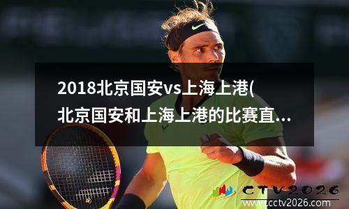 2018北京国安vs上海上港(北京国安和上海上港的比赛直播)