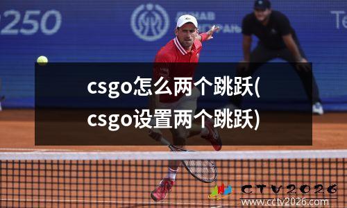 csgo怎么两个跳跃(csgo设置两个跳跃)