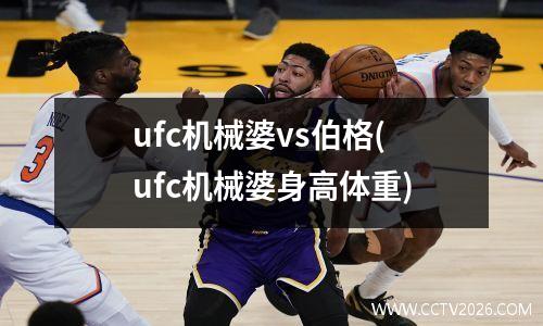 ufc机械婆vs伯格(ufc机械婆身高体重)