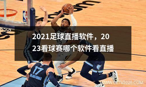 2021足球直播软件，2023看球赛哪个软件看直播