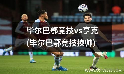 毕尔巴鄂竞技vs亨克(毕尔巴鄂竞技换帅)