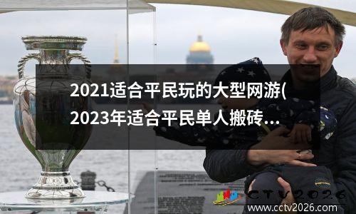 2021适合平民玩的大型网游(2023年适合平民单人搬砖的端游)
