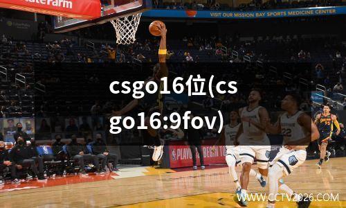 csgo16位(csgo16:9fov)