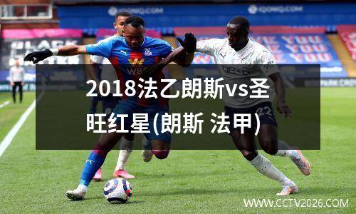 2018法乙朗斯vs圣旺红星(朗斯 法甲)