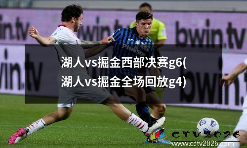 湖人vs掘金西部决赛g6(湖人vs掘金全场回放g4)