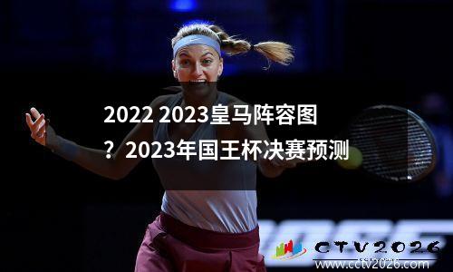 2022 2023皇马阵容图？2023年国王杯决赛预测