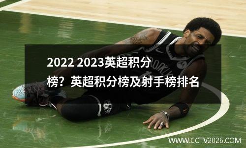 2022 2023英超积分榜？英超积分榜及射手榜排名