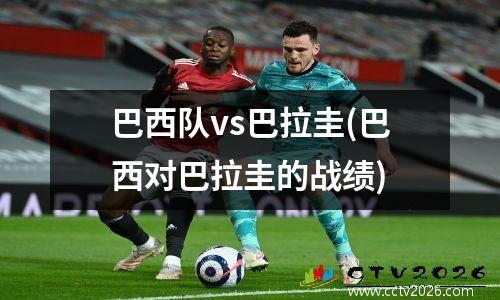 巴西队vs巴拉圭(巴西对巴拉圭的战绩)