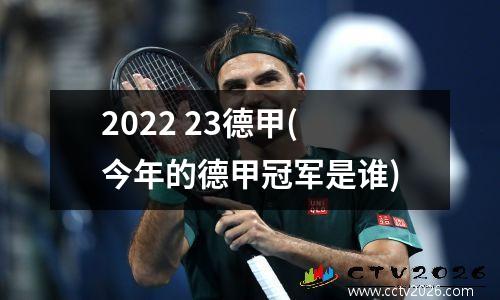2022 23德甲(今年的德甲冠军是谁)