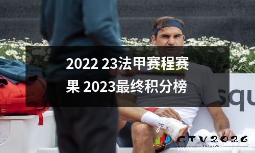 2022 23法甲赛程赛果 2023最终积分榜