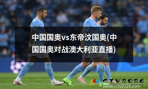 中国国奥vs东帝汶国奥(中国国奥对战澳大利亚直播)