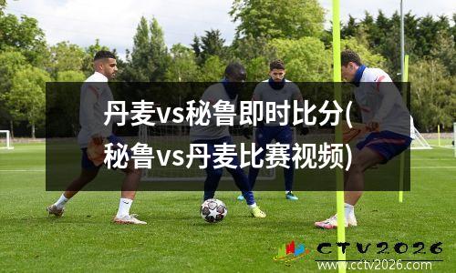 丹麦vs秘鲁即时比分(秘鲁vs丹麦比赛视频)