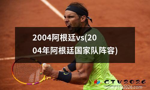 2004阿根廷vs(2004年阿根廷国家队阵容)