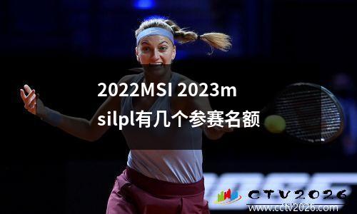 2022MSI 2023msilpl有几个参赛名额