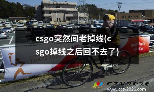 csgo突然间老掉线(csgo掉线之后回不去了)