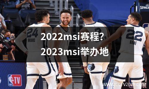2022msi赛程？2023msi举办地