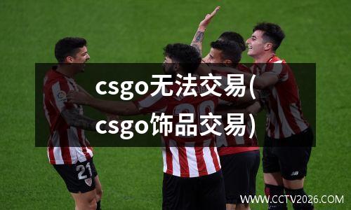 csgo无法交易(csgo饰品交易)