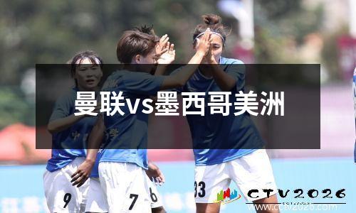 曼联vs墨西哥美洲