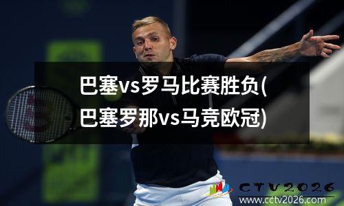巴塞vs罗马比赛胜负(巴塞罗那vs马竞欧冠)