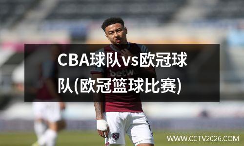 CBA球队vs欧冠球队(欧冠篮球比赛)