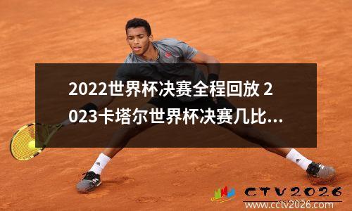 2022世界杯决赛全程回放 2023卡塔尔世界杯决赛几比几