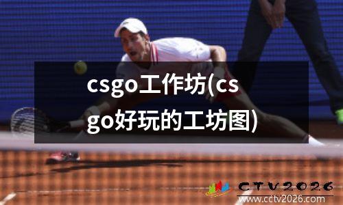 csgo工作坊(csgo好玩的工坊图)