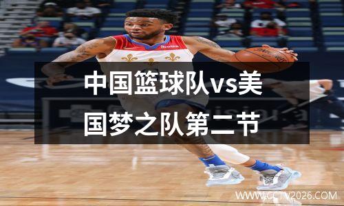 中国篮球队vs美国梦之队第二节