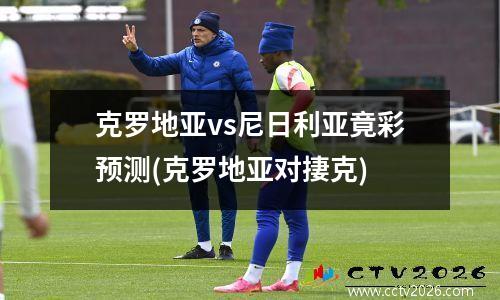 克罗地亚vs尼日利亚竟彩预测(克罗地亚对捿克)