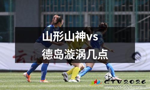 山形山神vs德岛漩涡几点