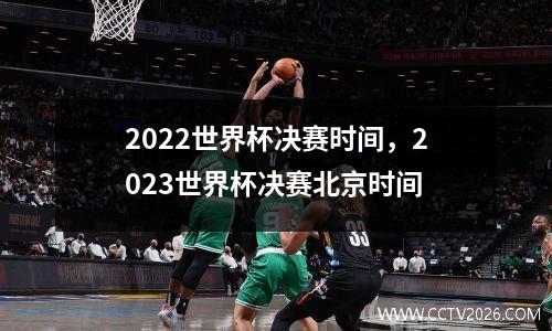 2022世界杯决赛时间，2023世界杯决赛北京时间
