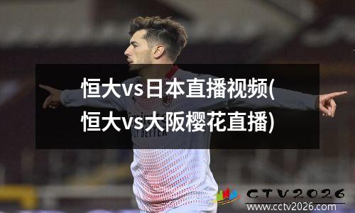 恒大vs日本直播视频(恒大vs大阪樱花直播)