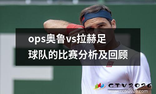 ops奥鲁vs拉赫足球队的比赛分析及回顾