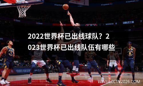 2022世界杯已出线球队？2023世界杯已出线队伍有哪些