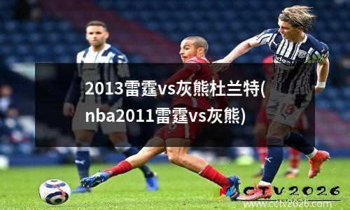 2013雷霆vs灰熊杜兰特(nba2011雷霆vs灰熊)