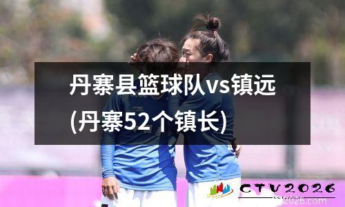丹寨县篮球队vs镇远(丹寨52个镇长)